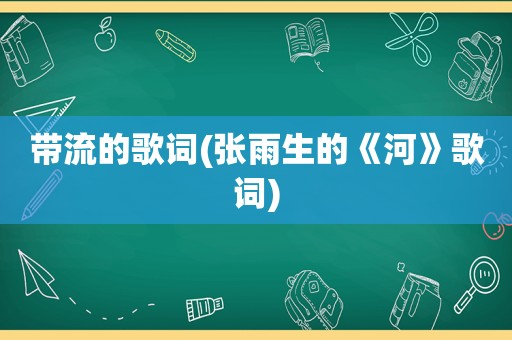 带流的歌词(张雨生的《河》歌词)
