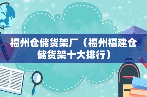 福州仓储货架厂（福州福建仓储货架十大排行）