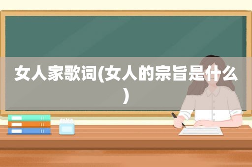 女人家歌词(女人的宗旨是什么)