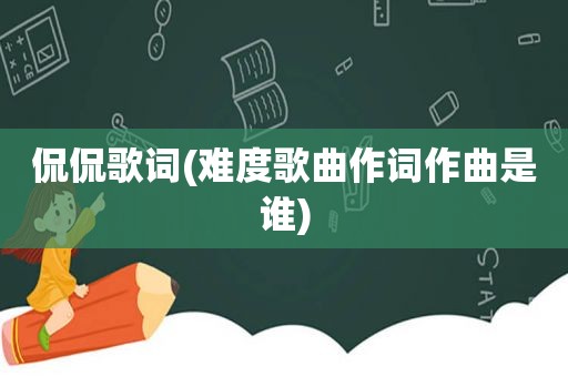 侃侃歌词(难度歌曲作词作曲是谁)