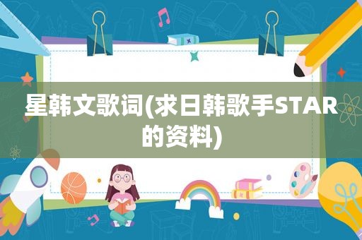 星韩文歌词(求日韩歌手STAR的资料)