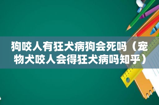 狗咬人有狂犬病狗会死吗（宠物犬咬人会得狂犬病吗知乎）