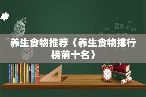 养生食物推荐（养生食物排行榜前十名）