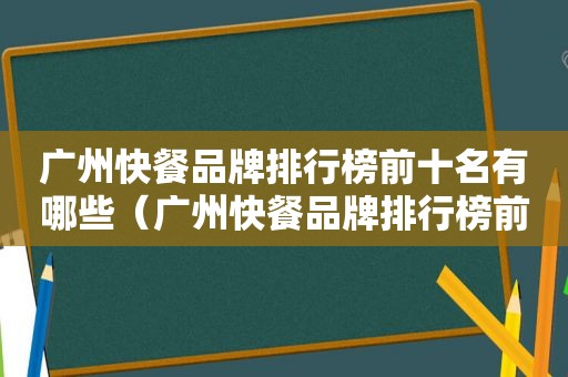 广州快餐品牌排行榜前十名有哪些（广州快餐品牌排行榜前十名）