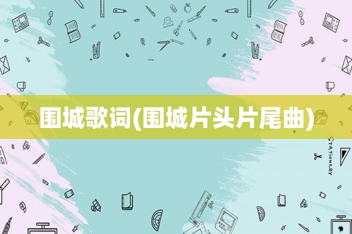 围城歌词(围城片头片尾曲)