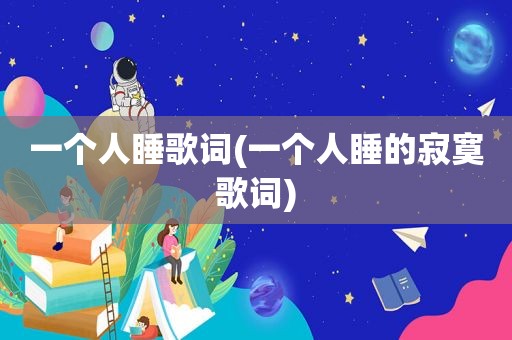一个人睡歌词(一个人睡的寂寞歌词)