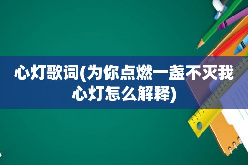 心灯歌词(为你点燃一盏不灭我心灯怎么解释)