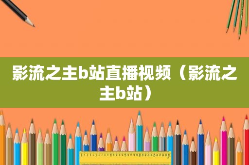 影流之主b站直播视频（影流之主b站）
