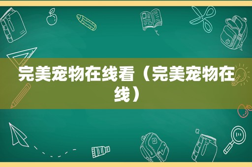 完美宠物在线看（完美宠物在线）