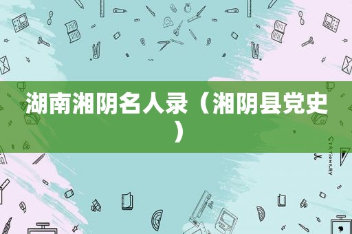 湖南湘阴名人录（湘阴县党史）