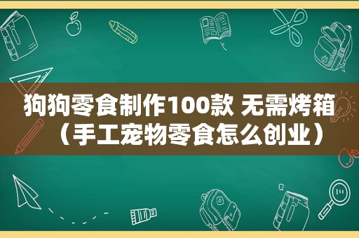 狗狗零食制作100款 无需烤箱（手工宠物零食怎么创业）