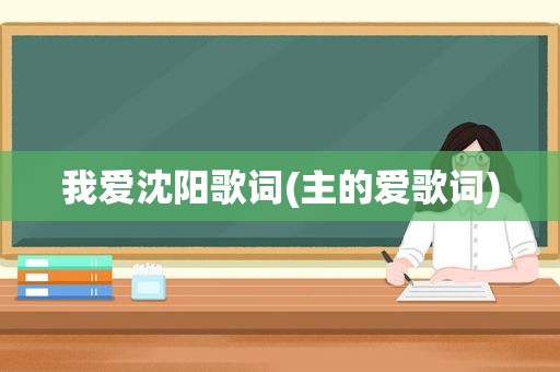 我爱沈阳歌词(主的爱歌词)
