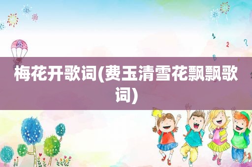 梅花开歌词(费玉清雪花飘飘歌词)