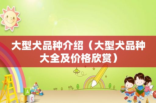 大型犬品种介绍（大型犬品种大全及价格欣赏）
