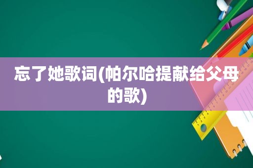 忘了她歌词(帕尔哈提献给父母的歌)