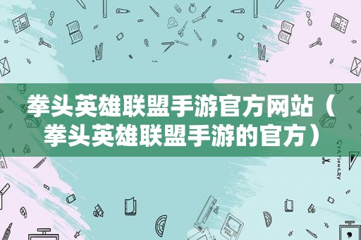 拳头英雄联盟手游官方网站（拳头英雄联盟手游的官方）