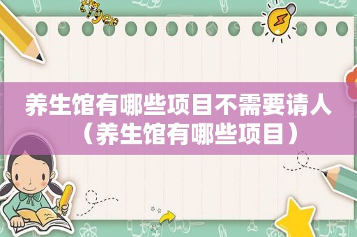 养生馆有哪些项目不需要请人（养生馆有哪些项目）