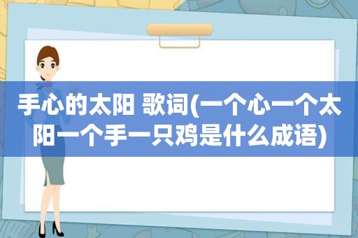 手心的太阳 歌词(一个心一个太阳一个手一只鸡是什么成语)