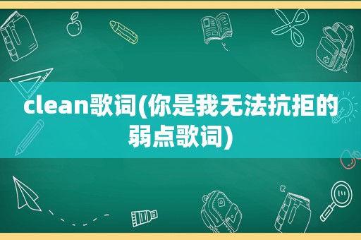 clean歌词(你是我无法抗拒的弱点歌词)