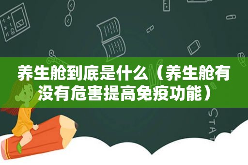 养生舱到底是什么（养生舱有没有危害提高免疫功能）