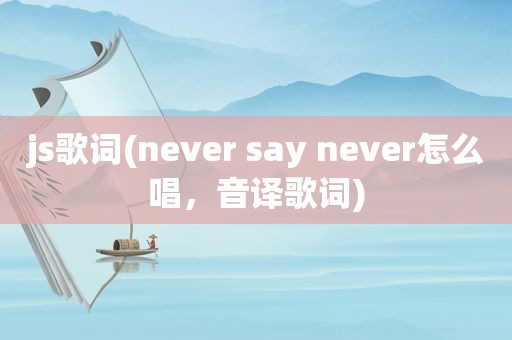 js歌词(never say never怎么唱，音译歌词)