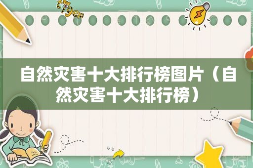 自然灾害十大排行榜图片（自然灾害十大排行榜）