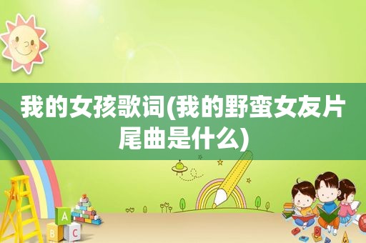 我的女孩歌词(我的野蛮女友片尾曲是什么)