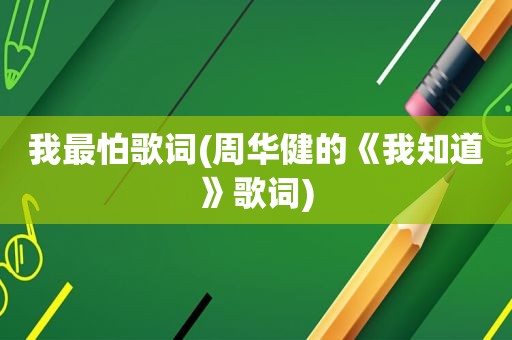 我最怕歌词(周华健的《我知道》歌词)