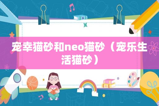 宠幸猫砂和neo猫砂（宠乐生活猫砂）
