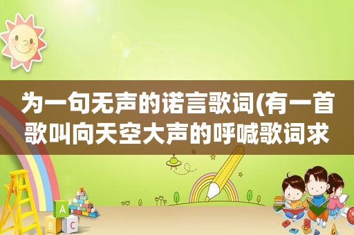 为一句无声的诺言歌词(有一首歌叫向天空大声的呼喊歌词求歌名)