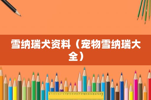 雪纳瑞犬资料（宠物雪纳瑞大全）