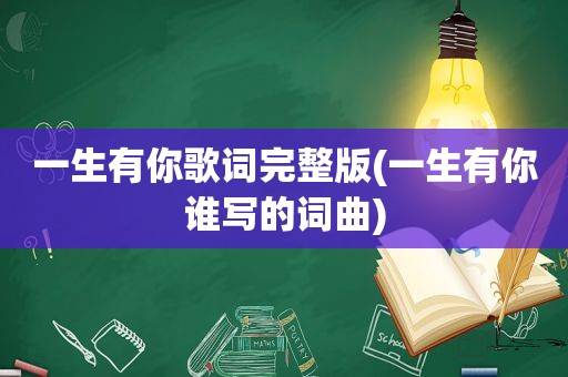 一生有你歌词完整版(一生有你谁写的词曲)