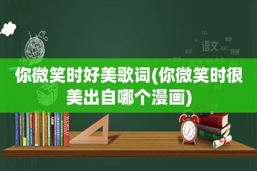 你微笑时好美歌词(你微笑时很美出自哪个漫画)