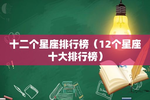十二个星座排行榜（12个星座十大排行榜）
