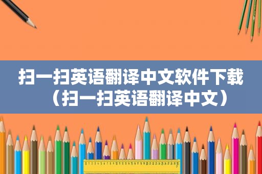 扫一扫英语翻译中文软件下载（扫一扫英语翻译中文）