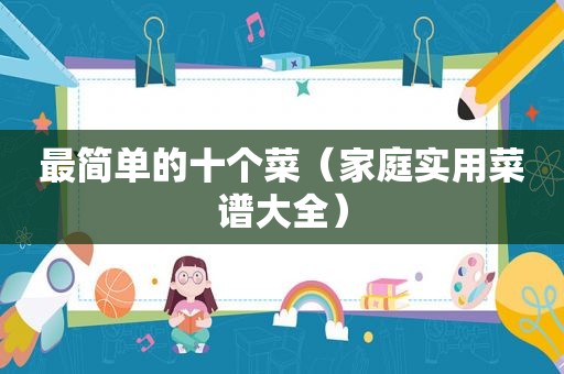 最简单的十个菜（家庭实用菜谱大全）