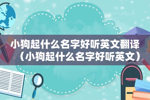小狗起什么名字好听英文翻译（小狗起什么名字好听英文）