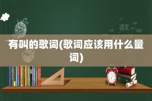 有叫的歌词(歌词应该用什么量词)