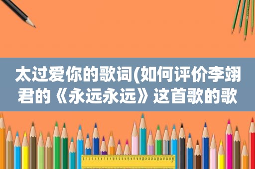 太过爱你的歌词(如何评价李翊君的《永远永远》这首歌的歌词)