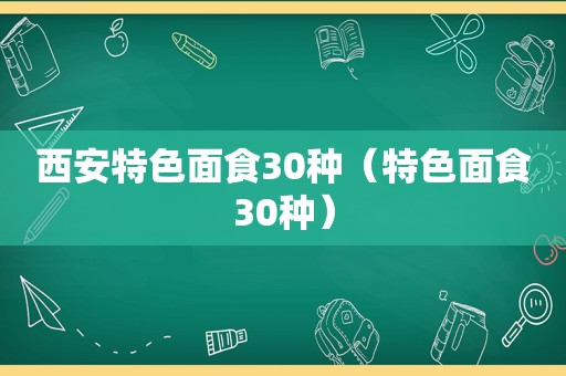 西安特色面食30种（特色面食30种）