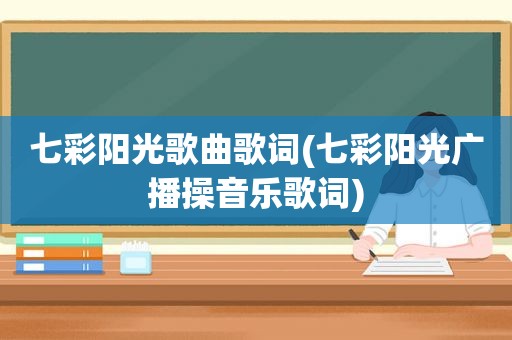 七彩阳光歌曲歌词(七彩阳光广播操音乐歌词)