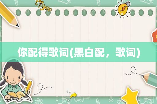 你配得歌词(黑白配，歌词)
