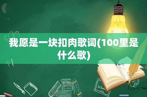 我愿是一块扣肉歌词(100里是什么歌)