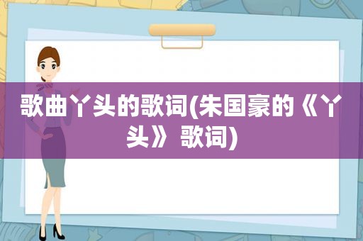 歌曲丫头的歌词(朱国豪的《丫头》 歌词)