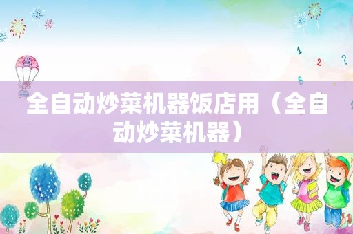 全自动炒菜机器饭店用（全自动炒菜机器）