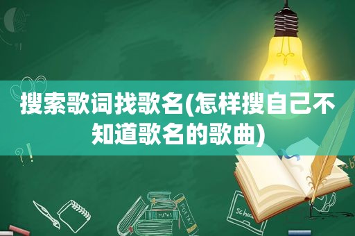 搜索歌词找歌名(怎样搜自己不知道歌名的歌曲)