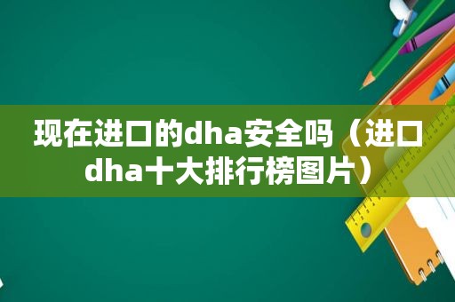 现在进口的dha安全吗（进口dha十大排行榜图片）