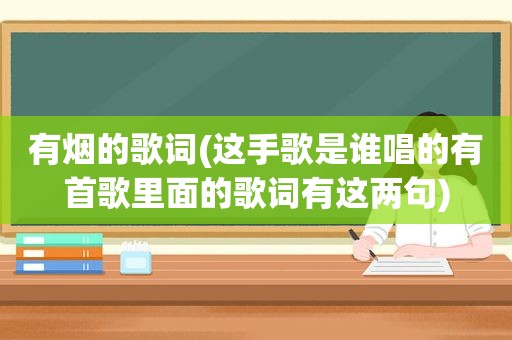 有烟的歌词(这手歌是谁唱的有首歌里面的歌词有这两句)