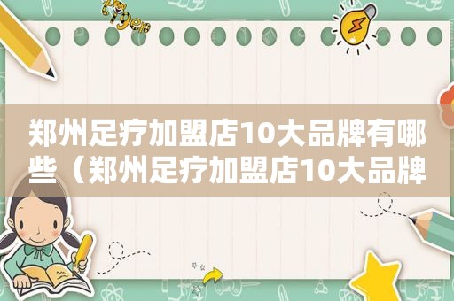 郑州足疗加盟店10大品牌有哪些（郑州足疗加盟店10大品牌）
