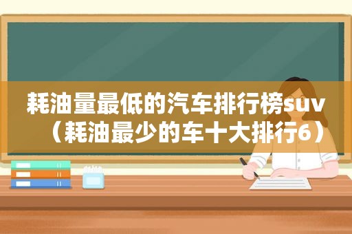 耗油量最低的汽车排行榜suv（耗油最少的车十大排行6）